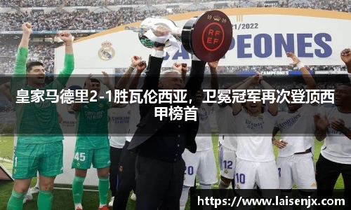 皇家马德里2-1胜瓦伦西亚，卫冕冠军再次登顶西甲榜首