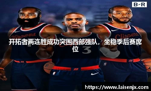 开拓者两连胜成功突围西部强队，坐稳季后赛席位